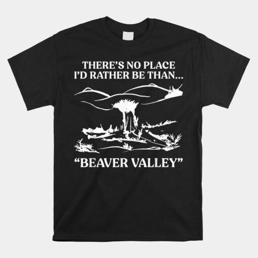 There's No Place I'd Rather Be Than Beaver Valley Unisex T-Shirt