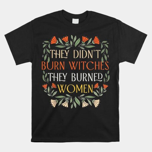 They Didn't Burn Witches They Burned Unisex T-Shirt