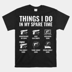 Things I Do In My Spare Time Funny Gun Lover Gun Enthusiast Unisex T-Shirt