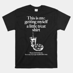 This Is My Getting Myself A Little Treat Unisex T-Shirt