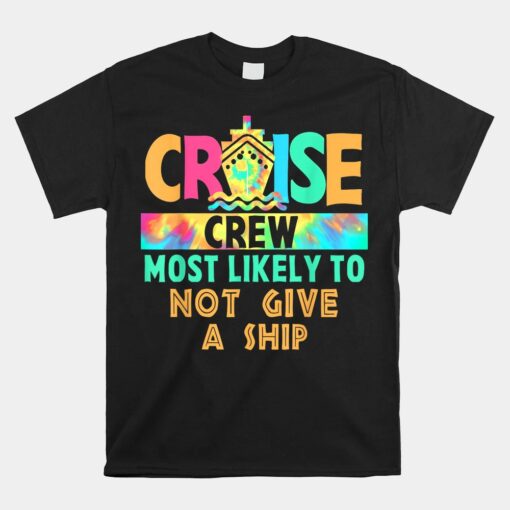 Tie Dye Vacation Cruise Crew Most Likely To Not Give A Ship Unisex T-Shirt