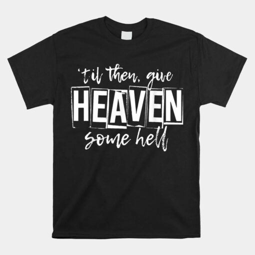 Til Then Give Heaven Some Hell Unisex T-Shirt