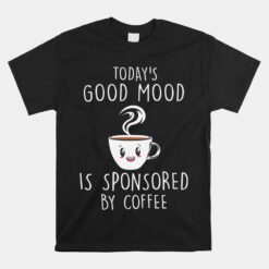 Today Good A Mood Is Sponsored Unisex T-Shirt