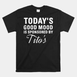 Today's Good Mood Is Sponsored By Tito's Unisex T-Shirt