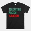 Tolerating Racism Is Still Racism. Anti-Racist. Unisex T-Shirt