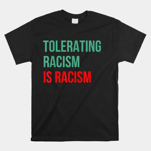 Tolerating Racism Is Still Racism. Anti-Racist. Unisex T-Shirt