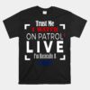 Trust Me I Watch On Patrol Live I'm Basically A Cop Unisex T-Shirt