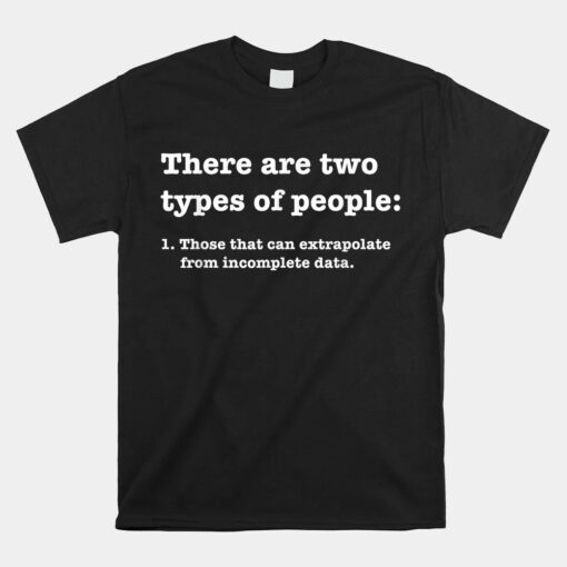Two Types Of People Incomplete Data Extrapolate Unisex T-Shirt