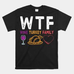 WTF Wine Turkey Family Funny Thanksgiving Unisex T-Shirt