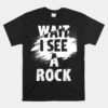 Wait I See A Rock Rock Collector Geode Hunter Geology Unisex T-Shirt