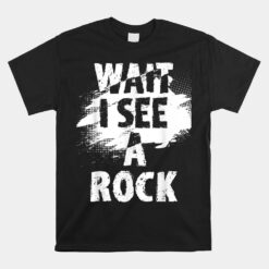 Wait I See A Rock Rock Collector Geode Hunter Geology Unisex T-Shirt