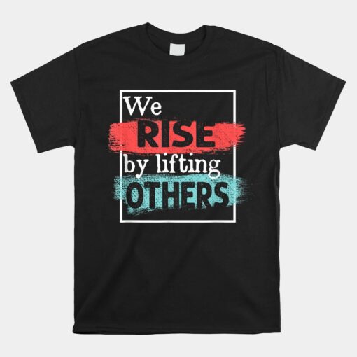 We Rise By Lifting Others Inspirational Quotes Unisex T-Shirt