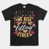 We Rise By Lifting Others Positive Motivational Quote Unisex T-Shirt