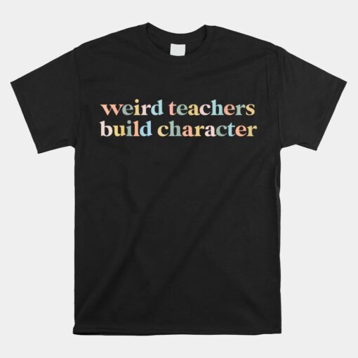 Weird Teachers Build Character Funny Teacher Unisex T-Shirt