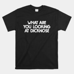 What Are You Looking At Dicknose Unisex T-Shirt