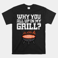 Why You All Up In My Grill Unisex T-Shirt