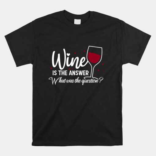 Wine Is The Answer What Was The Question Funny Wine Glass Unisex T-Shirt