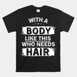 With A Body Like This Who Needs Hair Bald Man Balding Dad Unisex T-Shirt