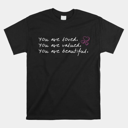 You Are Loved You Are Valued You Are Beautiful Unisex T-Shirt