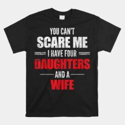 You Can't Scare Me I Have Four Daughters And A Wife Unisex T-Shirt