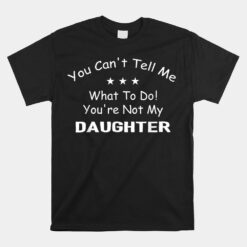 You Can't Tell Me What To Do You're Not My Daughter Unisex T-Shirt