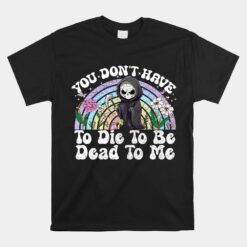 You Don't Have To Die To Be Dead To Me Sarcastic Skeleton Unisex T-Shirt