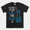 You Don't Play The Blues You Feel It Musician Guitarist Unisex T-Shirt