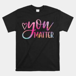 You Matter Mental Health Awareness Inspirational Unisex T-Shirt