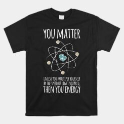 You Matter Unless You Multiply Then You Energy Unisex T-Shirt