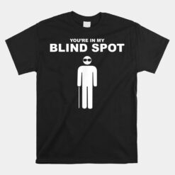 You're In My Blind Spot Unisex T-Shirt Blind People Person Unisex T-Shirt