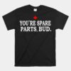 You're Spare Parts Bud Unisex T-Shirt