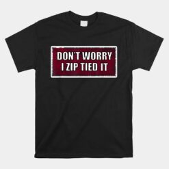 Zip Tie T-Unisex T-Shirt Don't Worry I Zip Tied It Unisex T-Shirt